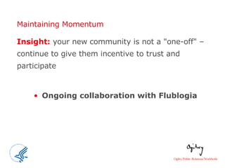 Maintaining Momentum Insight:  your new community is not a "one-off" – continue to give them incentive to trust and participate  Ongoing collaboration with Flublogia 