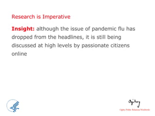 Research is Imperative Insight:  although the issue of pandemic flu has dropped from the headlines, it is still being discussed at high levels by passionate citizens online  