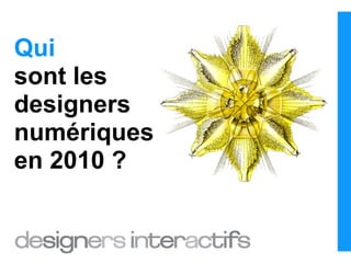 Qui
sont les
designers
numériques
en 2010 ?
 