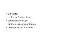 • Objectifs :
• renforcer l’estime de soi
• contrôler son image
• optimiser sa communication
• développer son empathie
•
 