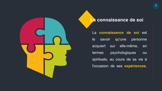 3
La connaissance de soi
La connaissance de soi est
le savoir qu'une personne
acquiert sur elle-même, en
termes psychologiques ou
spirituels, au cours de sa vie à
l'occasion de ses expériences.
 