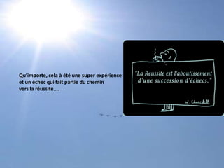 Qu’importe, cela à été une super expérienceet un échec qui fait partie du cheminvers la réussite....