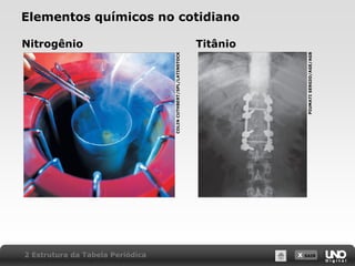 X SAIR
Elementos químicos no cotidiano
Nitrogênio
COLINCUTHBERT/SPL/LATINSTOCK
Titânio
PIUMATISERGIO/AGE/AGB
2 Estrutura da Tabela Periódica
 