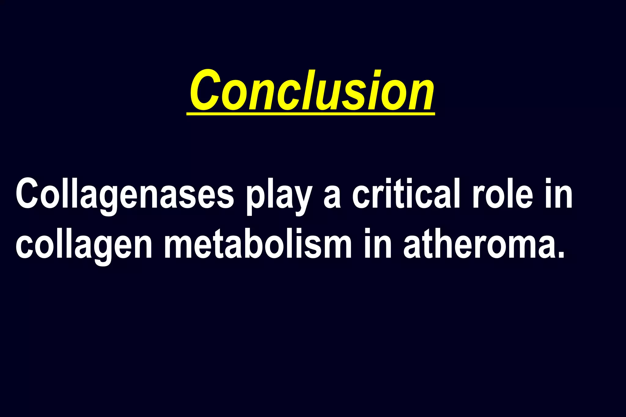 Conclusion
Collagenases play a critical role in
collagen metabolism in atheroma.
 
