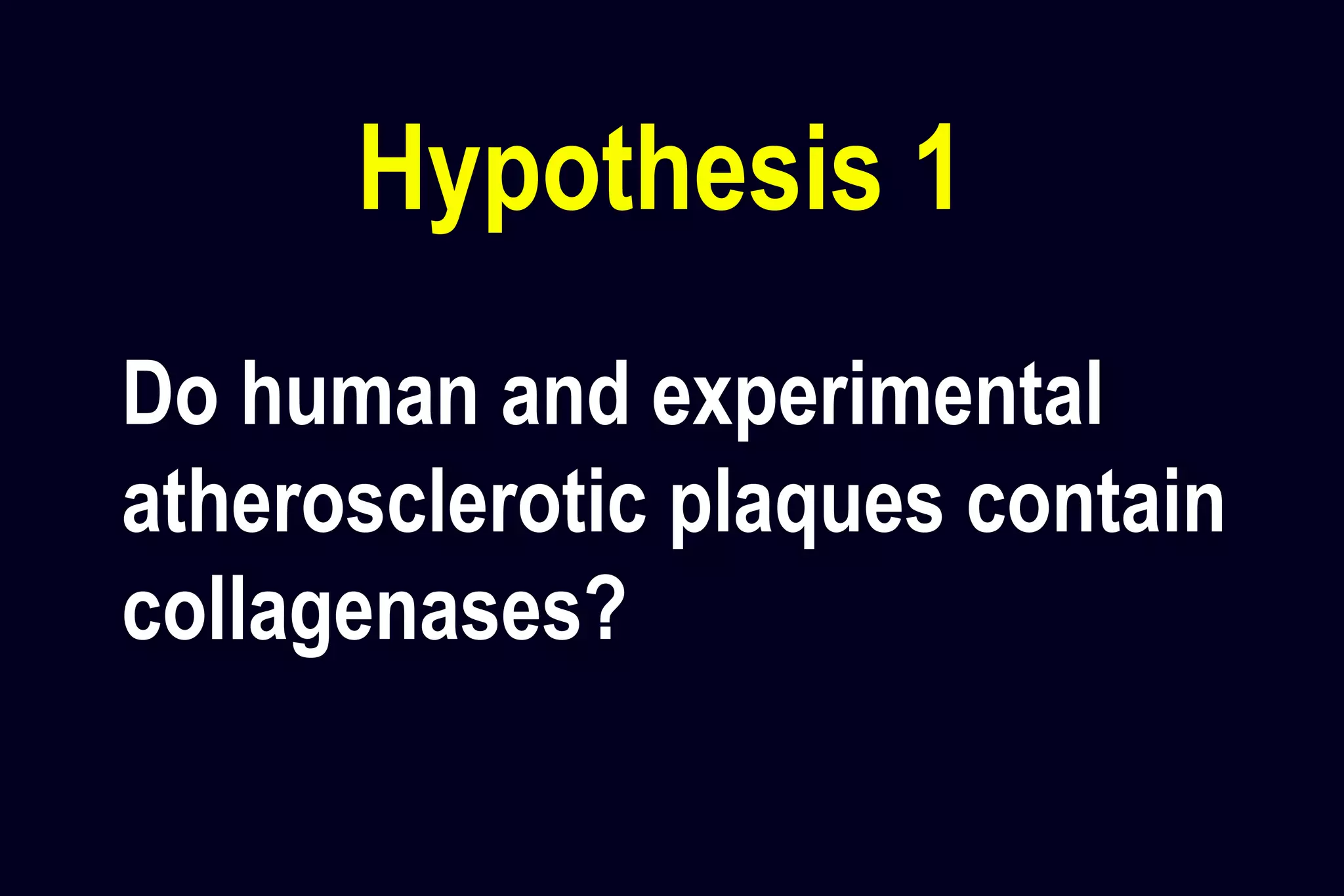 Hypothesis 1
Do human and experimental
atherosclerotic plaques contain
collagenases?
 