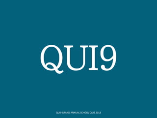 QUI9
QUI9 GRAND ANNUAL SCHOOL QUIZ 2013
 
