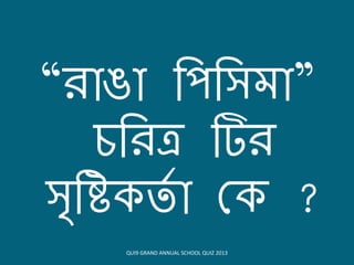 “িোঙো বিবসমো”
চবিত্র টিি
সৃবি তি ো ক ?
QUI9 GRAND ANNUAL SCHOOL QUIZ 2013
 