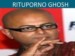 RITUPORNO GHOSH
QUI9 GRAND ANNUAL SCHOOL QUIZ 2013
 