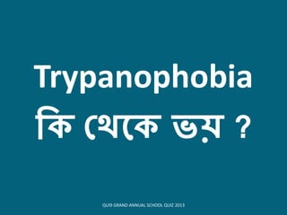 Trypanophobia
কি থেকি ভয় ?
QUI9 GRAND ANNUAL SCHOOL QUIZ 2013
 