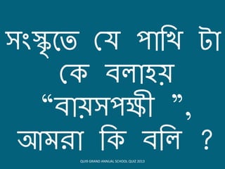 সংস্কৃয়ত কয িোবখ্ টো
ক িলোহে
“িোেসিক্ষী ”,
আমিো ব িবল ?QUI9 GRAND ANNUAL SCHOOL QUIZ 2013
 
