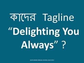 োয়দি Tagline
“Delighting You
Always” ?
QUI9 GRAND ANNUAL SCHOOL QUIZ 2013
 