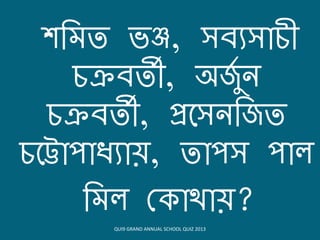 র্বমত ভঞ্জ, সিযসোচী
চক্রিতী, অজুি ন
চক্রিতী, প্রয়সনবজত
চয়টোিোধ্যোে, তোিস িোল
বমল ক োথোে?
QUI9 GRAND ANNUAL SCHOOL QUIZ 2013
 