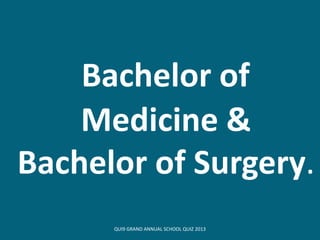 Bachelor of
Medicine &
Bachelor of Surgery.
QUI9 GRAND ANNUAL SCHOOL QUIZ 2013
 