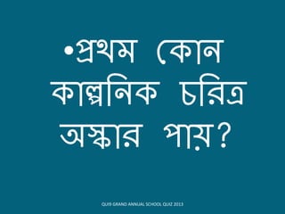 •প্রথম ক োন
োল্পবন চবিত্র
অস্কোি িোে?
QUI9 GRAND ANNUAL SCHOOL QUIZ 2013
 