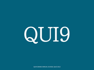 QUI9
QUI9 GRAND ANNUAL SCHOOL QUIZ 2013
 