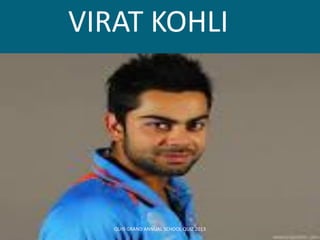VIRAT KOHLI
QUI9 GRAND ANNUAL SCHOOL QUIZ 2013
 