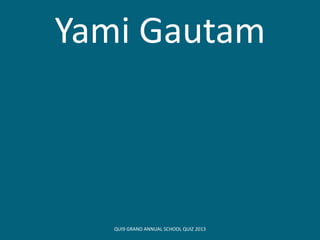 Yami Gautam
QUI9 GRAND ANNUAL SCHOOL QUIZ 2013
 