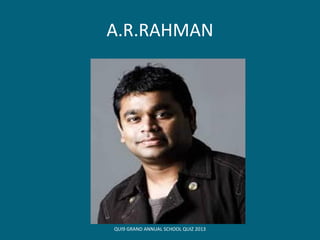A.R.RAHMAN
QUI9 GRAND ANNUAL SCHOOL QUIZ 2013
 