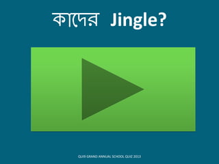 োয়দি Jingle?
QUI9 GRAND ANNUAL SCHOOL QUIZ 2013
 