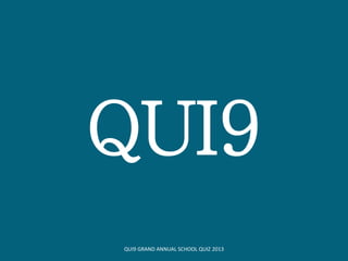 QUI9
QUI9 GRAND ANNUAL SCHOOL QUIZ 2013
 