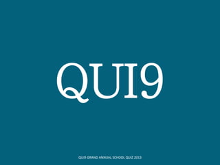QUI9
QUI9 GRAND ANNUAL SCHOOL QUIZ 2013
 