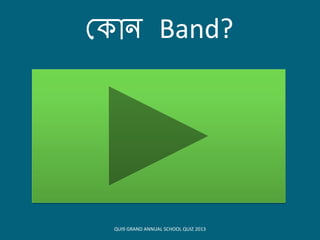 ক োন Band?
QUI9 GRAND ANNUAL SCHOOL QUIZ 2013
 