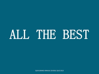 ALL THE BEST
QUI9 GRAND ANNUAL SCHOOL QUIZ 2013
 