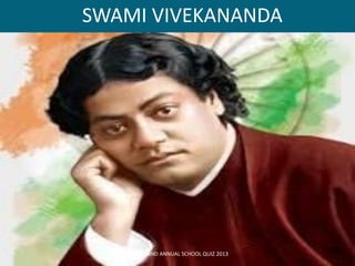 SWAMI VIVEKANANDA
QUI9 GRAND ANNUAL SCHOOL QUIZ 2013
 