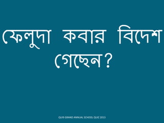 কেলুদো িোি বিয়দর্
কেয়িন?
QUI9 GRAND ANNUAL SCHOOL QUIZ 2013
 