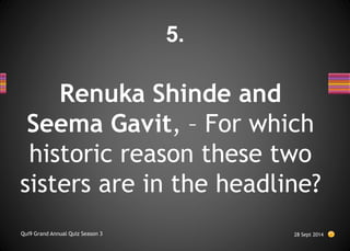 Renuka Shinde and
Seema Gavit, – For which
historic reason these two
sisters are in the headline?
28 Sept 2014
Qui9 Grand Annual Quiz Season 3
5.
 