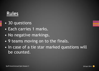 Rules
• 30 questions
• Each carries 1 marks.
• No negative markings.
• 9 teams moving on to the finals.
• In case of a tie star marked questions will
be counted.
28 Sept 2014
Qui9 Grand Annual Quiz Season 3
 