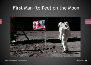 First Man (to Pee) on the Moon
28 Sept 2014
Qui9 Grand Annual Quiz Season 3
 