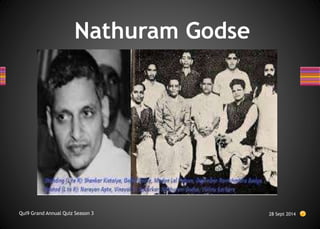 Nathuram Godse
28 Sept 2014
Qui9 Grand Annual Quiz Season 3
 