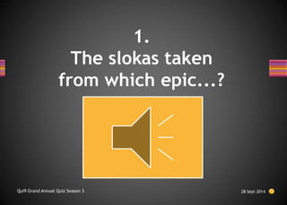 1.
The slokas taken
from which epic...?
28 Sept 2014
Qui9 Grand Annual Quiz Season 3
 