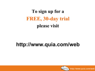 To sign up for a
   FREE, 30-day trial
       please visit


http://www.quia.com/web
 