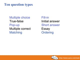 Ten question types Multiple choice Fill-in True-false Initial answer Pop-up Short answer Multiple correct Essay Matching Ordering 
