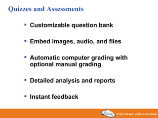 Customizable question bank Embed images, audio, and files Automatic computer grading with optional manual grading Detailed analysis and reports Instant feedback Quizzes and Assessments 