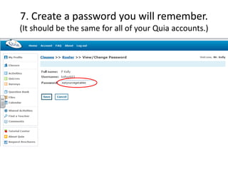 7. Create a password you will remember. 
(It should be the same for all of your Quia accounts.) 
 