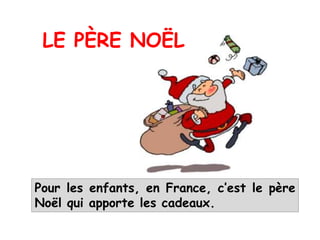 Pour les enfants, en France, c’est le père
Noël qui apporte les cadeaux.
LE PÈRE NOËL
 