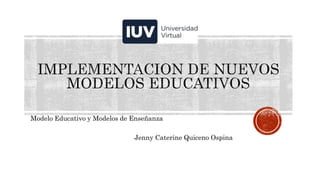 Modelo Educativo y Modelos de Enseñanza
Jenny Caterine Quiceno Ospina
 