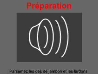 Préparation
            pour 4 personnes




Parsemez les dés de jambon et les lardons.
 
