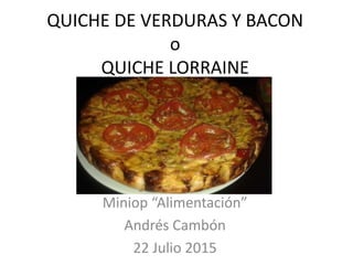 QUICHE DE VERDURAS Y BACON
o
QUICHE LORRAINE
Miniop “Alimentación”
Andrés Cambón
20 Julio 2015
 