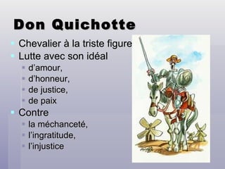 Don Quichotte Chevalier à la triste figure Lutte avec son idéal d’amour,  d’honneur,  de justice,  de paix Contre  la méchanceté,  l’ingratitude,  l’injustice 