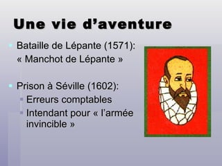 Une vie d’aventure Bataille de Lépante (1571):  « Manchot de Lépante » Prison à Séville (1602): Erreurs comptables Intendant pour « l’armée invincible » 