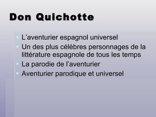 Don Quichotte L’aventurier espagnol universel Un des plus célèbres personnages de la littérature espagnole de tous les temps La parodie de l’aventurier Aventurier parodique et universel 
