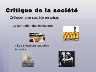 Critique de la société Critiquer une société en crise: -  La corruption des institutions -  Les situations sociales injustes 