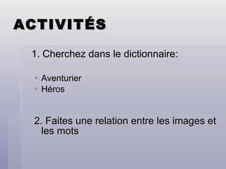 ACTIVITÉS 1. Cherchez dans le dictionnaire:  Aventurier Héros 2. Faites une relation entre les images et les mots 