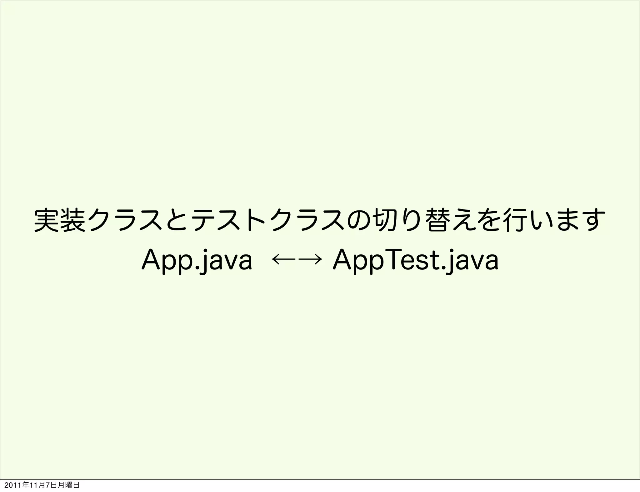 実装クラスとテストクラスの切り替えを行います
        App.java ←→ AppTest.java




2011年11月7日月曜日
 