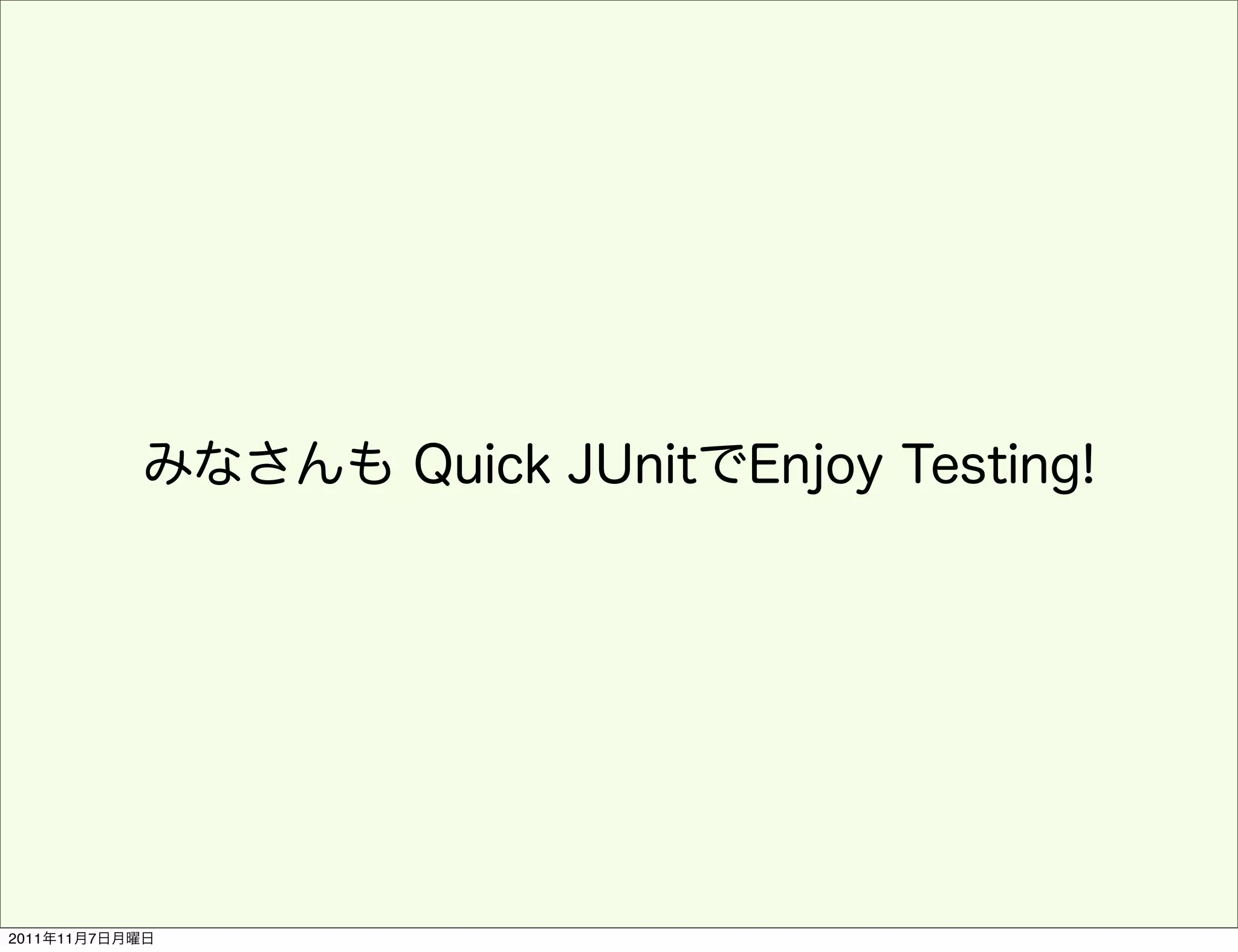 みなさんも Quick JUnitでEnjoy Testing!




2011年11月7日月曜日
 