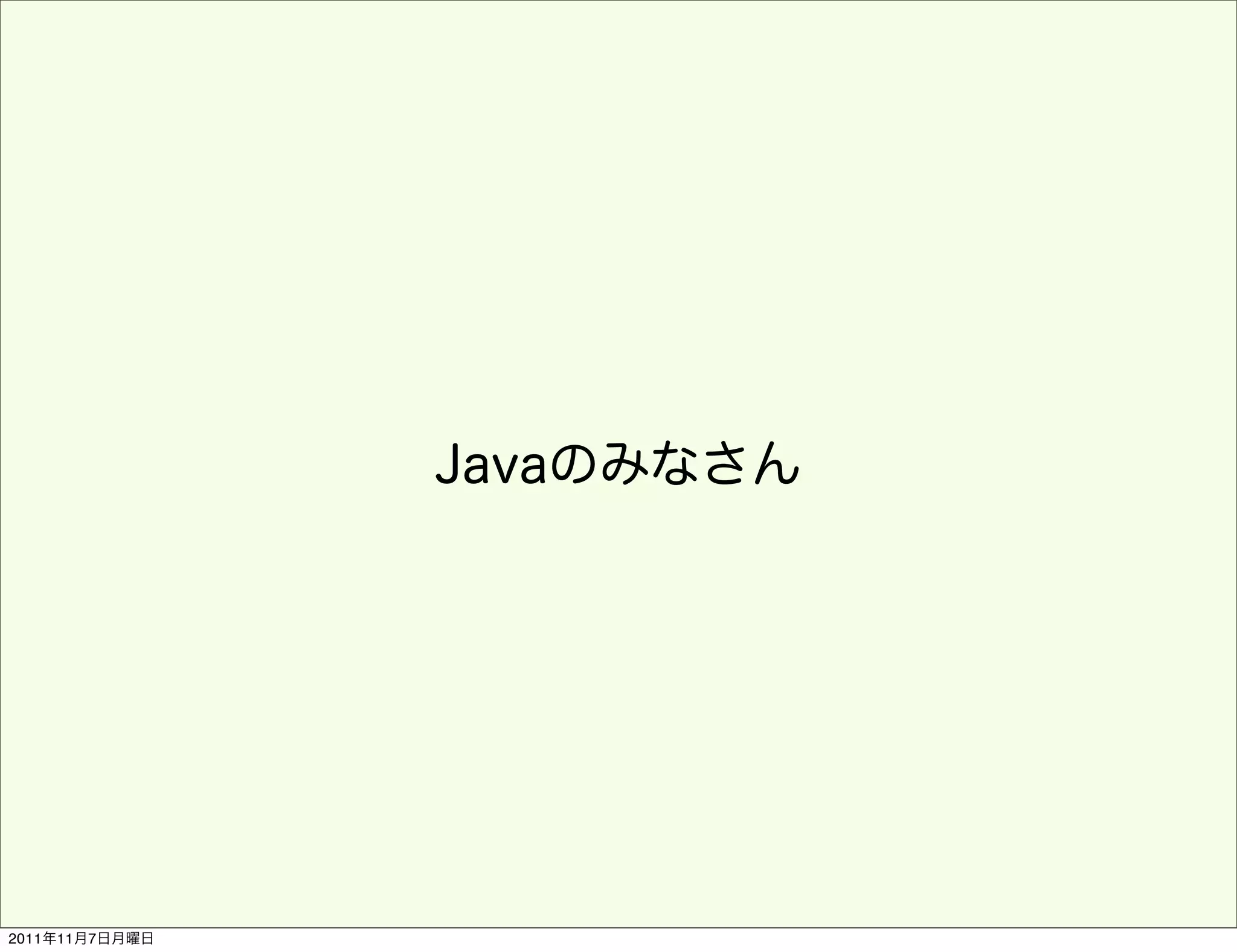 Javaのみなさん




2011年11月7日月曜日
 